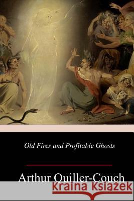 Old Fires and Profitable Ghosts Arthur Quiller-Couch 9781985820081