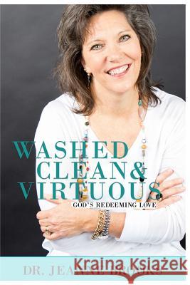Washed Clean & Virtuous: God's Redeeming Love Dr Jeanne Brooks 9781985822870