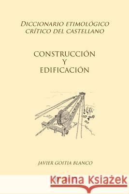 Construcción y edificación: Diccionario etimológico crítico del Castellano Goitia Blanco, Javier 9781985822993