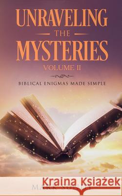 Unraveling the Mysteries: Biblical Enigmas Made Simple Volume II Mark L. Sundy 9781985826069 Createspace Independent Publishing Platform