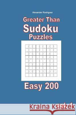 Greater Than Sudoku Puzzles - Easy 200 vol. 1 Rodriguez, Alexander 9781985826083 Createspace Independent Publishing Platform