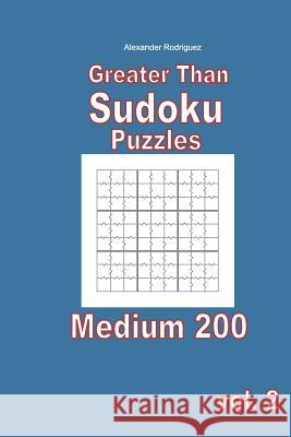 Greater Than Sudoku Puzzles - Medium 200 vol. 2 Rodriguez, Alexander 9781985826106 Createspace Independent Publishing Platform