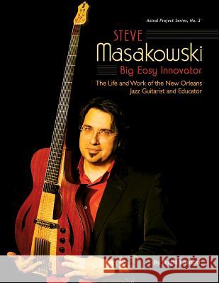 Steve Masakowski, Big Easy Innovator: The Life and Work of the New Orleans Jazz Guitarist and Educator David Lasocki 9781985827554
