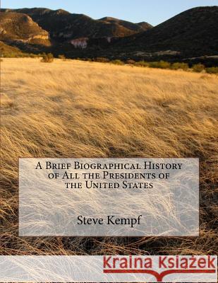 A Brief Biographical History of All the Presidents of the United States Steve Michael Kempf 9781985828018
