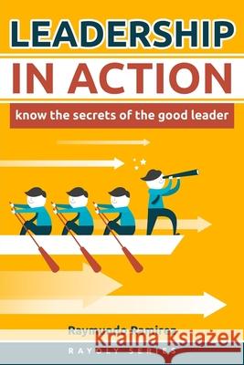 Leadership In Action: Know The Secrets of the Good Leader Raymundo Ramirez 9781985829459 Createspace Independent Publishing Platform