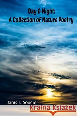 Day & Night: A Collection of Nature Poetry Janis I. Soucie 9781985829671