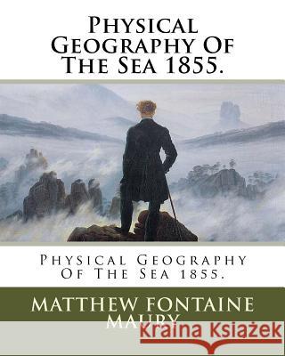 Physical Geography Of The Sea 1855. Maury, Matthew Fontaine 9781985837478 Createspace Independent Publishing Platform
