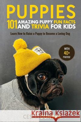 Puppies: 101 Amazing Puppy Fun Facts and Trivia for Kids: Learn How to Raise a Puppy to Become a Loving Dog (with 40+ Photos!) Cesar Dunbar 9781985840607