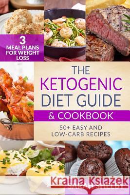 The Ketogenic Diet Guide & Cookbook: 50+ Easy and Low-Carb Recipes, 3 Meal Plans for Weight Loss Sarah Shelby 9781985847965 Createspace Independent Publishing Platform