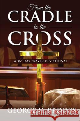 From The Cradle To The Cross: A 365 Day Prayer Devotional Brooks, George H. 9781985853577