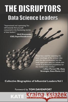 The Disruptors: Data Science Leaders: Collective Biographies of Influential Leaders: Vol I Kate Strachnyi 9781985855212 Createspace Independent Publishing Platform