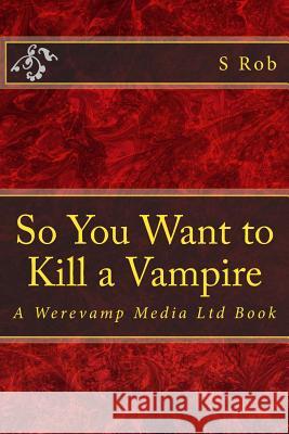 So You Want to Kill a Vampire S. Rob 9781985856912 Createspace Independent Publishing Platform