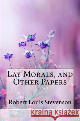 Lay Morals, and Other Papers Robert Louis Stevenson Robert Louis Stevenson Paula Benitez 9781985857391