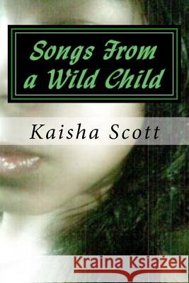 Songs From a Wild Child: Poetry for Casual Readers Scott, Kaisha G. 9781985857827 Createspace Independent Publishing Platform