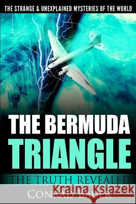 The Strange and Unexplained Mysteries of the World - The Bermuda Triangle: The Truth Revealed Conrad Bauer 9781985858329