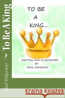 To Be A King Ridgeway, Paul 9781985858589 Createspace Independent Publishing Platform