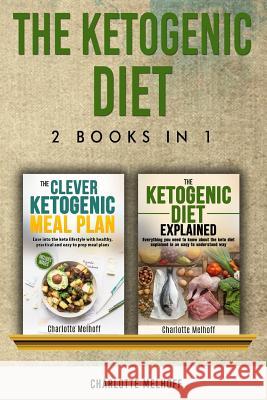 The Ketogenic Diet: Includes Books, The Ketogenic Diet Explained & The Clever Ketogenic Meal Plan - Learn Everything About Keto Dieting (B Melhoff, Charlotte 9781985863927