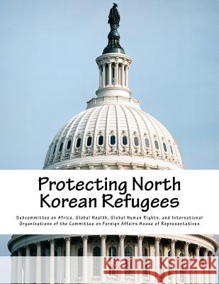 Protecting North Korean Refugees Global Health G. Subcommitte 9781985866096 Createspace Independent Publishing Platform