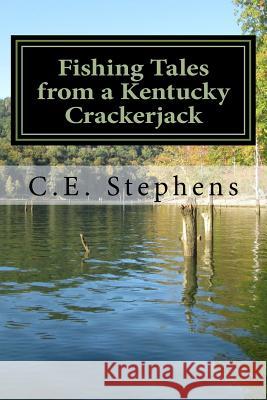 Fishing Tales From a Kentucky Crackerjack: Tales from Master Fisherman, Catfish Stephens Stephens, C. E. 9781985869363 Createspace Independent Publishing Platform