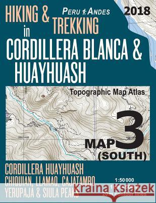 Hiking & Trekking in Cordillera Blanca & Huayhuash Map 3 (South) Cordillera Huayhuash, Chiquian, Llamaq, Cajatambo, Yerupajá & Siula Peaks Topographic Mazitto, Sergio 9781985872820 Createspace Independent Publishing Platform