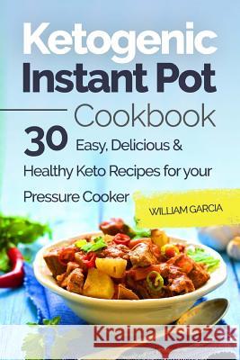 Ketogenic Instant Pot Cookbook: 30 Easy, Delicious & Healthy Keto Recipes for your Pressure Cooker Garcia, William 9781985872950 Createspace Independent Publishing Platform