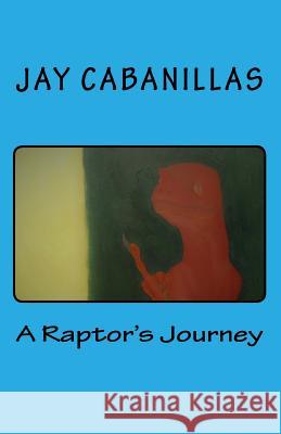 A Raptor's Journey Jay F. Cabanillas 9781985873797 Createspace Independent Publishing Platform