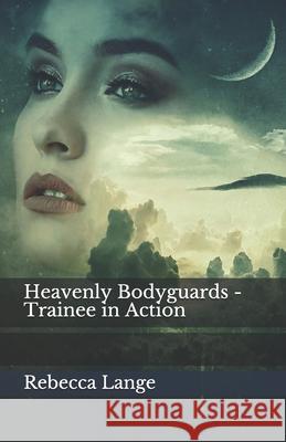 Heavenly Bodyguards - Trainee in Action MS Rebecca Lange MS Edwina Cowgill MS Michele Reagan 9781985878105 Createspace Independent Publishing Platform