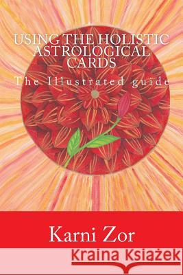 Using the Holistic Astrological Cards: The Illustrated guide Zor, Karni 9781985881419 Createspace Independent Publishing Platform