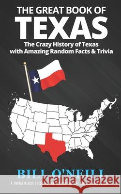 The Great Book of Texas: The Crazy History of Texas with Amazing Random Facts & Trivia Bill O'Neill 9781985882522 Createspace Independent Publishing Platform