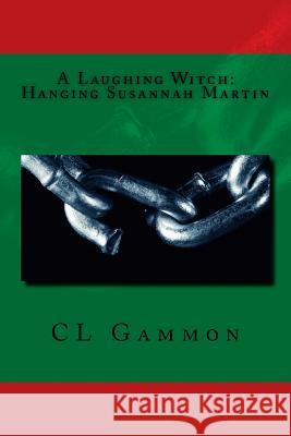 A Laughing Witch: Hanging Susannah Martin CL Gammon 9781985883154 Createspace Independent Publishing Platform