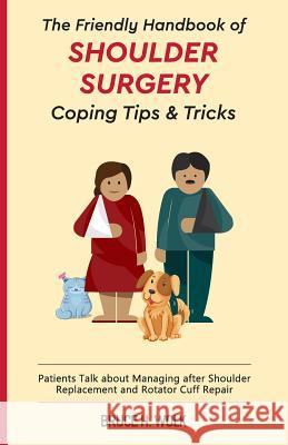 The Friendly Handbook of Shoulder Surgery Coping Tips and Tricks: Patients Talk about Managing after Shoulder Replacement and Rotator Cuff Repair Wolk, Bruce H. 9781985884762 Createspace Independent Publishing Platform