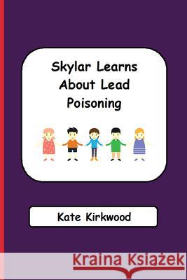 Skylar Learns about Lead Poisoning Kate Kirkwood Scarlett Savage 9781985884991 Createspace Independent Publishing Platform