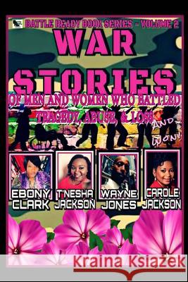 War Stories-Volume 2: Stories of Men and Women Who Battled Tragedy, Abuse, & Loss and Won Titi Ladette Wayne A. Jones T'Nesha Jackson 9781985885639