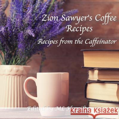 Zion Sawyer's Coffee Recipes M. L. Hamilton 9781985887503 Createspace Independent Publishing Platform