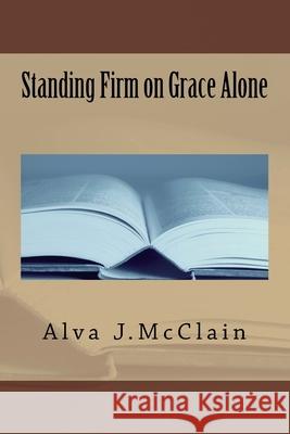 Standing Firm on Grace Alone Ron Curfman Alva J. McClain 9781985888036 Createspace Independent Publishing Platform