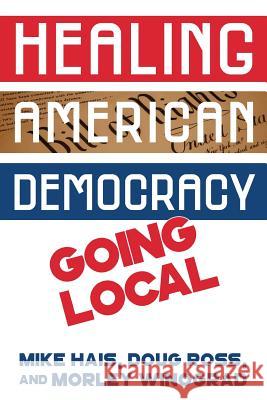 Healing American Democracy: Going Local Mike Hais Doug Ross Morley Winograd 9781985888401