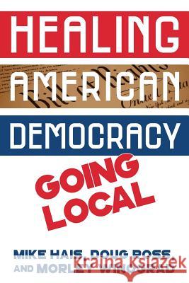 Healing American Democracy: Going Local Mike Hais Doug Ross Morley Winograd 9781985888401 Createspace Independent Publishing Platform