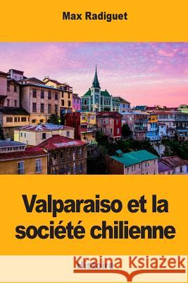 Valparaiso et la société chilienne Radiguet, Max 9781985892293 Createspace Independent Publishing Platform