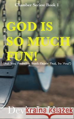 God Is So Much Fun: But You Probably Don't Think That, Do You? Devin Lavore 9781985892897