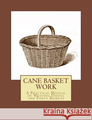 Cane Basket Work: A Practical Manual of Weaving Useful and Fancy Baskets Annie Firth Roger Chambers 9781985894846 Createspace Independent Publishing Platform