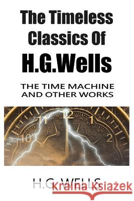 The Timeless Classics Of H.G.Wells - The Time Machine and Other Works Wells, H. G. 9781985895263 Createspace Independent Publishing Platform