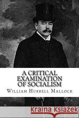 A Critical Examination of Socialism William Hurrell Mallock 9781985897120 Createspace Independent Publishing Platform