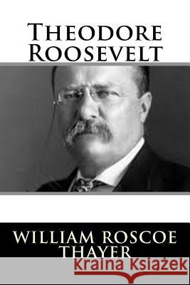 Theodore Roosevelt William Roscoe Thayer 9781985897229