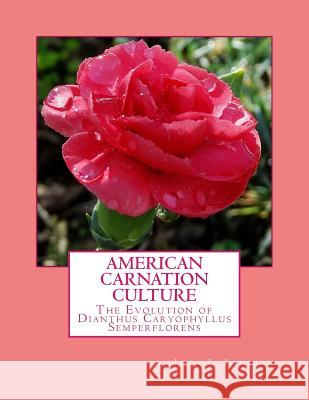American Carnation Culture: The Evolution of Dianthus Caryophyllus Semperflorens Lora L. Lamborn Roger Chambers 9781985897281 Createspace Independent Publishing Platform