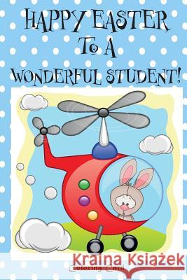 Happy Easter to a Wonderful Student! (Coloring Card): (Personalized Card) Easter Messages, Wishes, & Greetings for Children! Florabella Publishing 9781985897984 Createspace Independent Publishing Platform