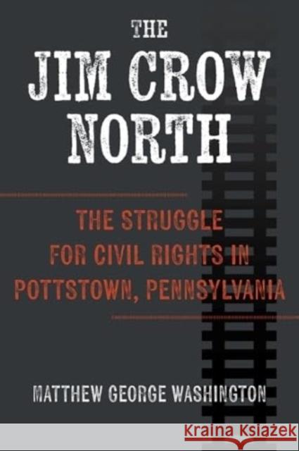 The Jim Crow North: The Struggle for Civil Rights in Pottstown, Pennsylvania Matthew George Washington 9781985900240 University Press of Kentucky
