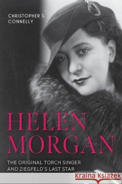 Helen Morgan: The Original Torch Singer and Ziegfeld's Last Star Christopher S. Connelly 9781985900585 University Press of Kentucky