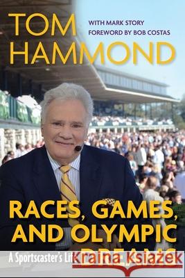 Races, Games, and Olympic Dreams: A Sportscaster's Life Tom Hammond Mark Story Bob Costas 9781985901001 University Press of Kentucky