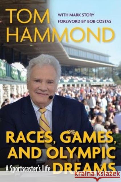 Races, Games, and Olympic Dreams: A Sportscaster's Life Tom Hammond Mark Story Bob Costas 9781985901018 University Press of Kentucky