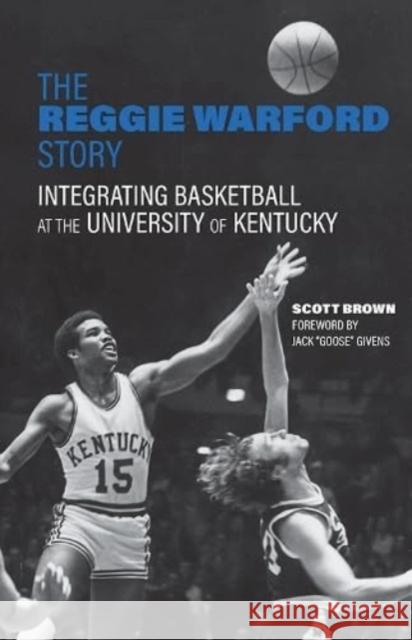 The Reggie Warford Story: Integrating Basketball at the University of Kentucky Scott Brown Jack Givens 9781985901056 University Press of Kentucky